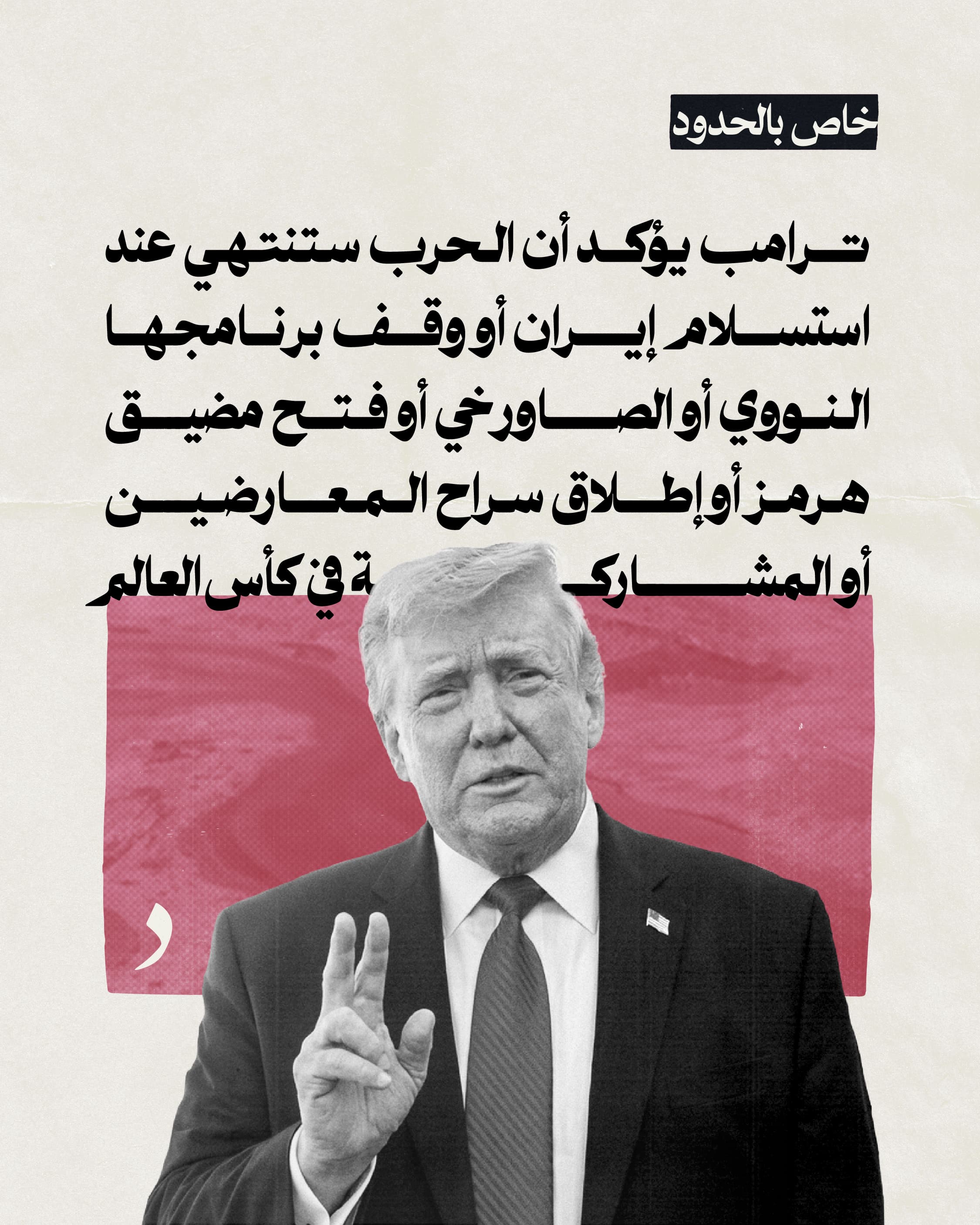 صورة ترامب يؤكد أن الحرب ستنتهي عند استسلام إيران أو وقف برنامجها النووي أو الصاورخي أو فتح مضيق هرمز أو إطلاق سراح المعارضين أو المشاركة في كأس العالم